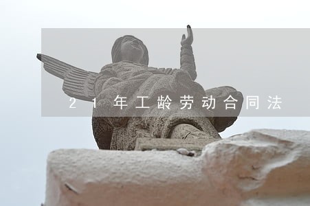 21年工龄劳动合同法 21年工龄劳动合同法