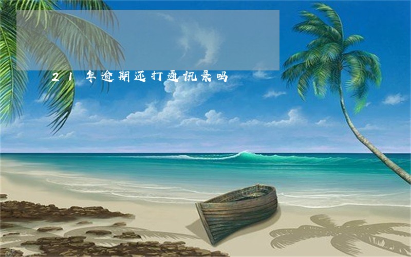 21年逾期还打通讯录吗