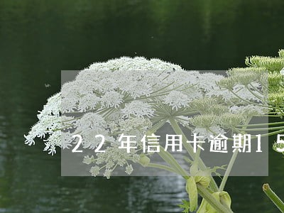 22年信用卡逾期15天