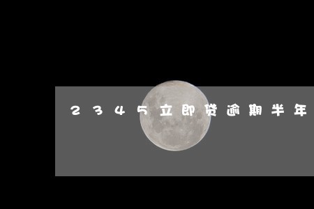 2345立即贷逾期半年 2345立即贷逾期半年