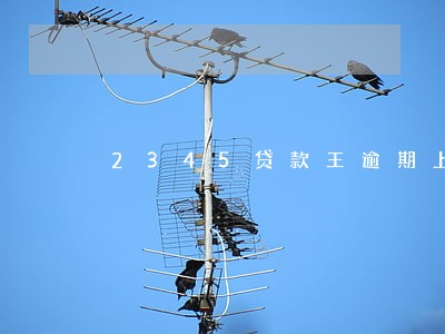 2345贷款王逾期上征信吗 2345贷款王逾期上征信吗