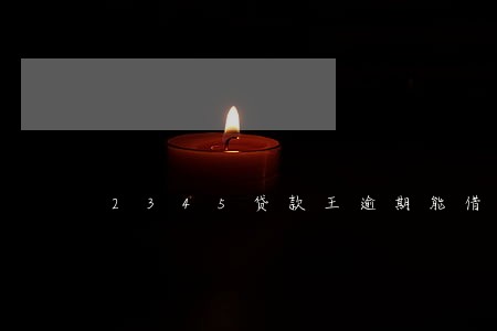 2345贷款王逾期能借嘛 2345贷款王逾期能借嘛