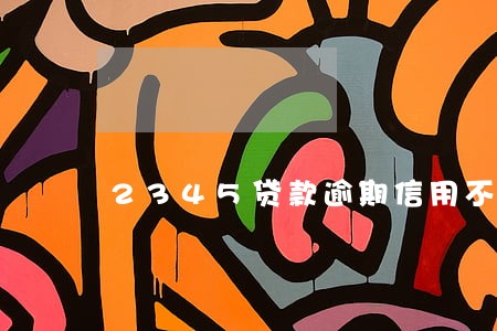 2345贷款逾期信用不足 2345贷款逾期信用不足