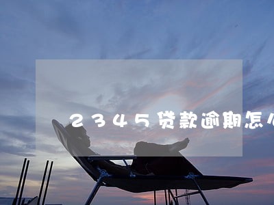 2345贷款逾期怎么解决 2345贷款逾期怎么解决