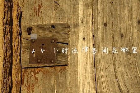 24小时法律咨询在哪里 24小时法律咨询在哪里