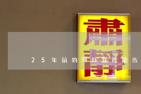25年前的强奸罪还能告赢吗 25年前的强奸罪还能告赢吗