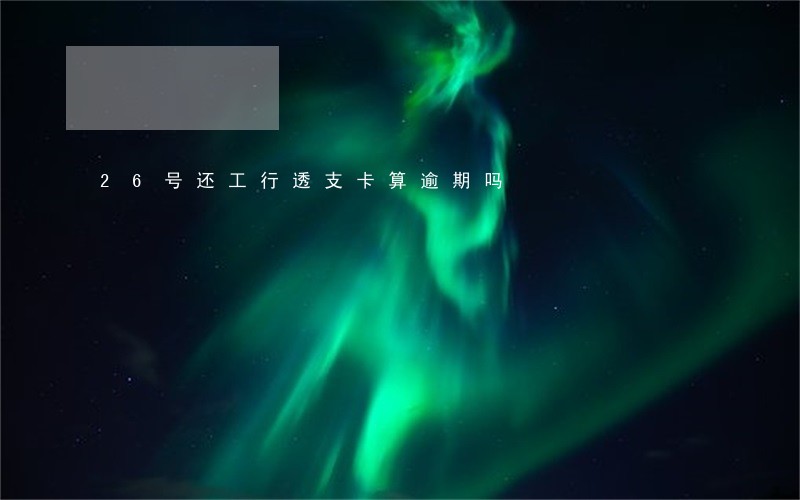 26号还工行透支卡算逾期吗 26号还工行透支卡算逾期吗