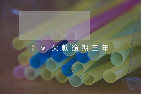 2w欠款逾期三年 2w欠款逾期三年