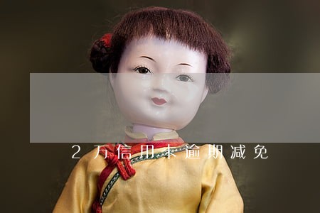 2万信用卡逾期减免 2万信用卡逾期减免