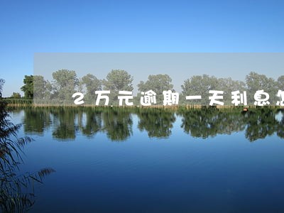 2万元逾期一天利息怎么算 2万元逾期一天利息怎么算