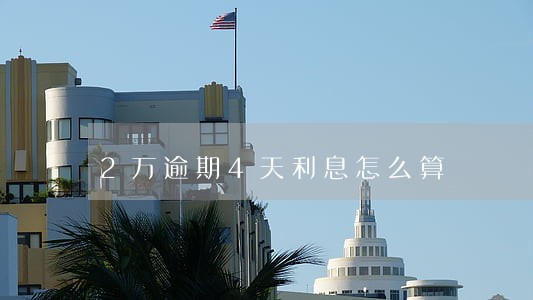 2万逾期4天利息怎么算 2万逾期4天利息怎么算