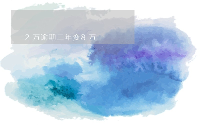 2万逾期三年变8万 2万逾期三年变8万