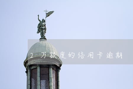 2万额度的信用卡逾期 2万额度的信用卡逾期