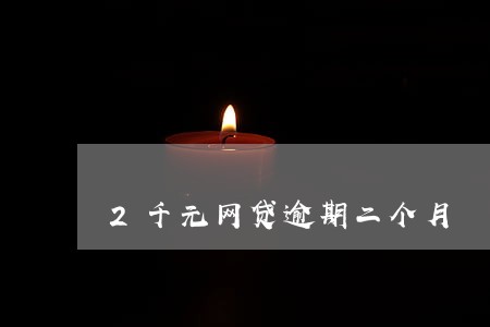 2千元网贷逾期二个月 2千元网贷逾期二个月