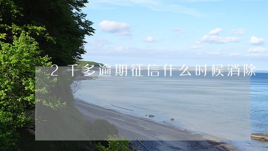 2千多逾期征信什么时候消除 2千多逾期征信什么时候消除