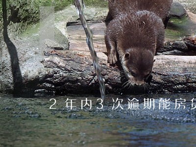 2年内3次逾期能房贷吗 2年内3次逾期能房贷吗