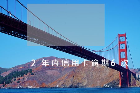 2年内信用卡逾期6次