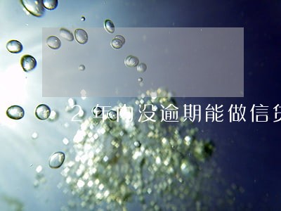 2年内没逾期能做信贷吗 2年内没逾期能做信贷吗