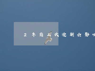 2年前三次逾期会影响贷款吗 2年前三次逾期会影响贷款吗
