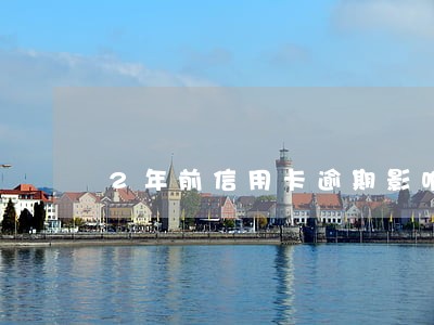 2年前信用卡逾期影响车贷吗 2年前信用卡逾期影响车贷吗