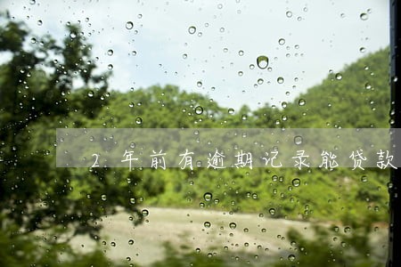 2年前有逾期记录能贷款么 2年前有逾期记录能贷款么