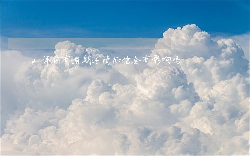 2年前有逾期还清征信会有影响吗 2年前有逾期还清征信会有影响吗