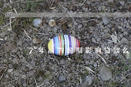 2年前的逾期影响贷款么 2年前的逾期影响贷款么
