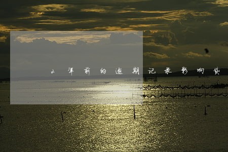 2年前的逾期记录影响贷款么 2年前的逾期记录影响贷款么