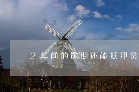 2年前的逾期还能抵押贷款吗 2年前的逾期还能抵押贷款吗