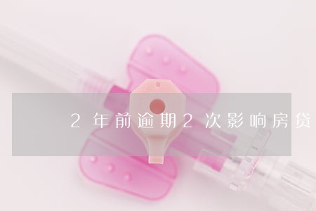 2年前逾期2次影响房贷吗 2年前逾期2次影响房贷吗