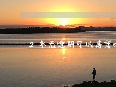 2年无逾期可以房贷吗 2年无逾期可以房贷吗