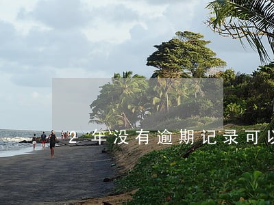 2年没有逾期记录可以买车吗 2年没有逾期记录可以买车吗