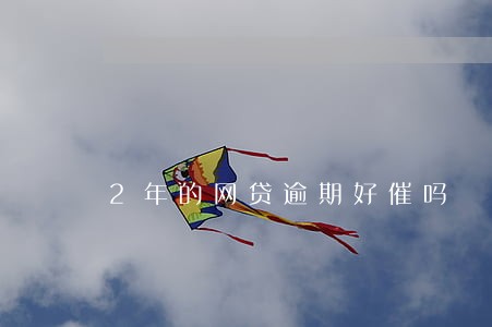 2年的网贷逾期好催吗 2年的网贷逾期好催吗