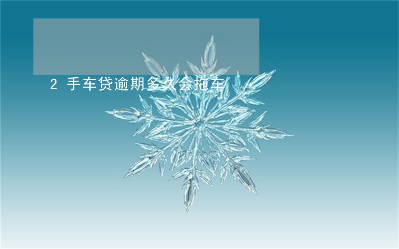 2手车贷逾期多久会拖车 2手车贷逾期多久会拖车