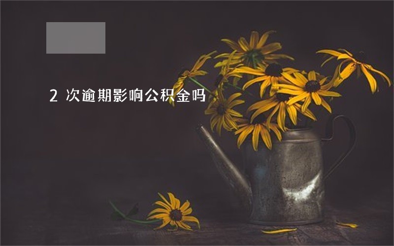 2次逾期影响公积金吗