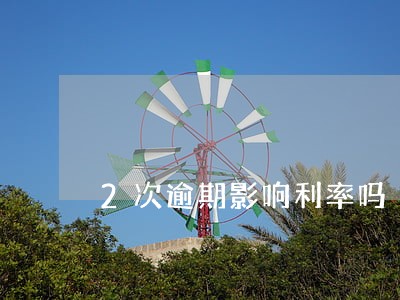 2次逾期影响利率吗 2次逾期影响利率吗