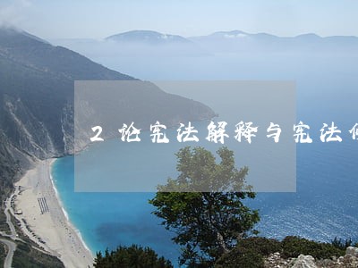 2论宪法解释与宪法修改的关系 2论宪法解释与宪法修改的关系