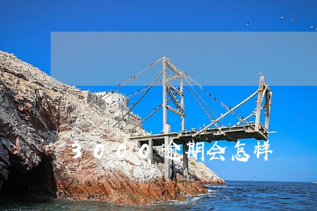 3000逾期会怎样 3000逾期会怎样