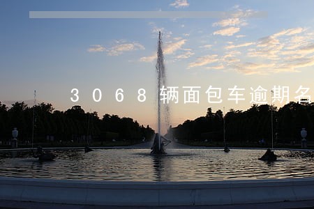 3068辆面包车逾期名单 3068辆面包车逾期名单