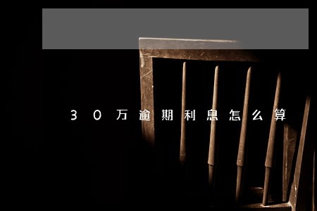 30万逾期利息怎么算 30万逾期利息怎么算