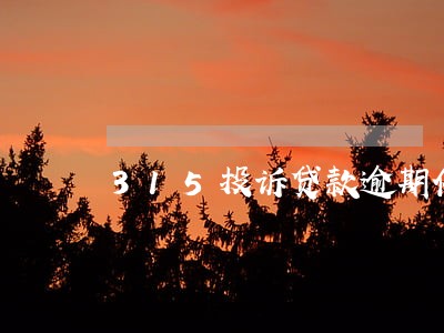 315投诉贷款逾期催款