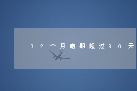 32个月逾期超过90天 32个月逾期超过90天