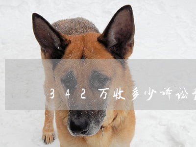 342万收多少诉讼费用 342万收多少诉讼费用