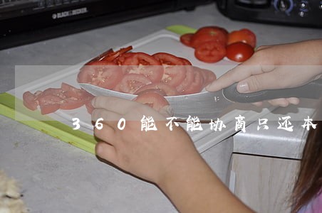 360能不能协商只还本金 360能不能协商只还本金