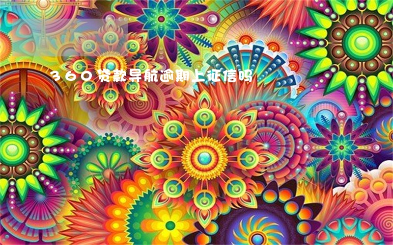 360贷款导航逾期上征信吗 360贷款导航逾期上征信吗