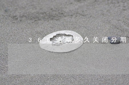 360逾期多久关闭分期 360逾期多久关闭分期