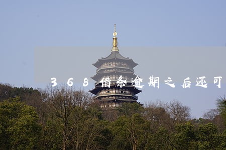 368借条逾期之后还可以借嘛 368借条逾期之后还可以借嘛