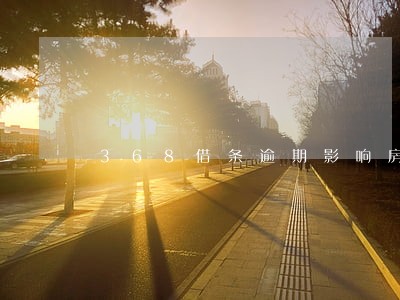 368借条逾期影响房贷吗 368借条逾期影响房贷吗