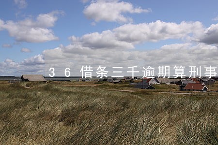 36借条三千逾期算刑事吗 36借条三千逾期算刑事吗