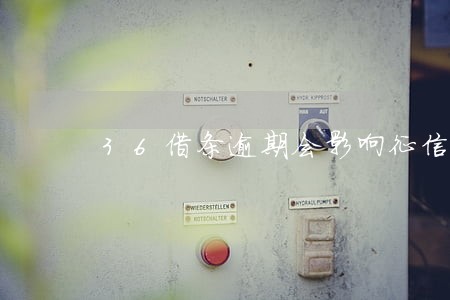 36借条逾期会影响征信吗 36借条逾期会影响征信吗